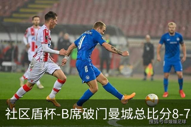社区盾杯-B席破门曼城总比分8-7曼联夺冠