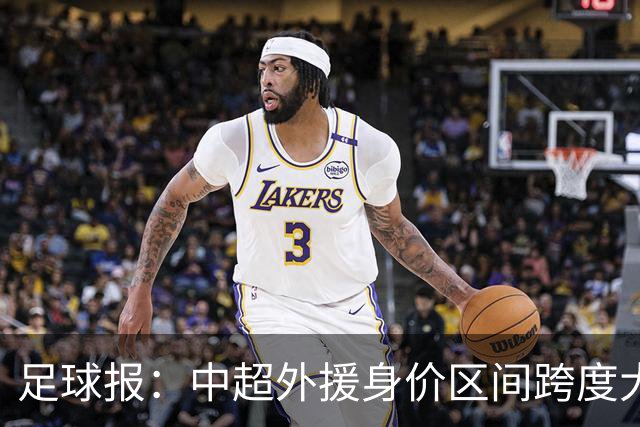 足球报：中超外援身价区间跨度大，对比日韩有量级上的绝对优势